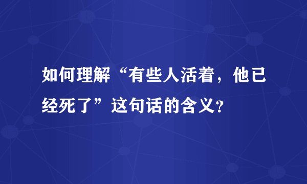 如何理解“有些人活着，他已经死了”这句话的含义？