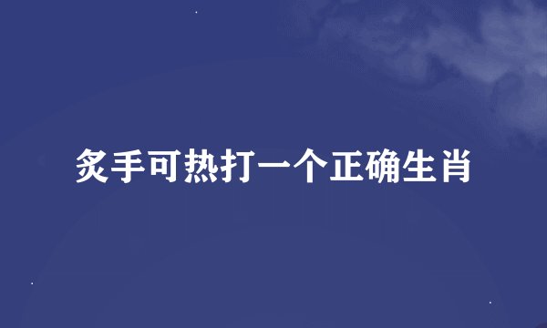 炙手可热打一个正确生肖