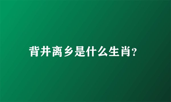 背井离乡是什么生肖？