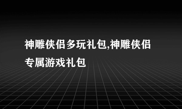 神雕侠侣多玩礼包,神雕侠侣专属游戏礼包