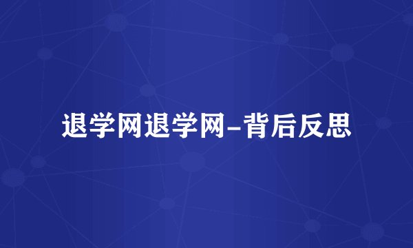 退学网退学网-背后反思