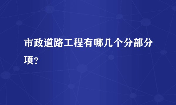 市政道路工程有哪几个分部分项？