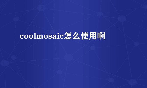 coolmosaic怎么使用啊