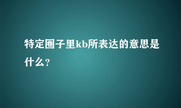 特定圈子里kb所表达的意思是什么？