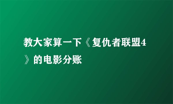 教大家算一下《复仇者联盟4》的电影分账