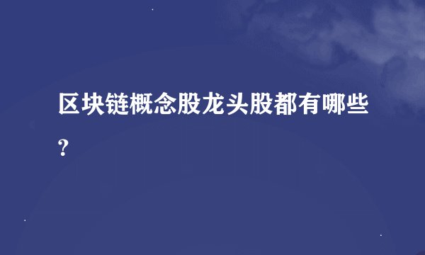 区块链概念股龙头股都有哪些？