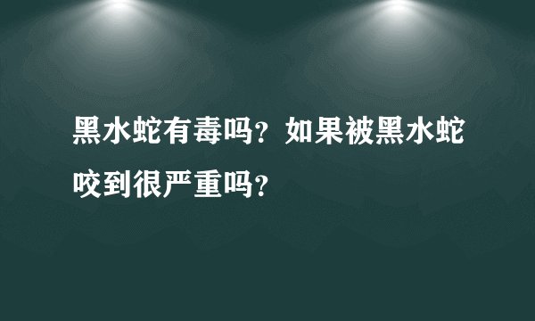 黑水蛇有毒吗？如果被黑水蛇咬到很严重吗？