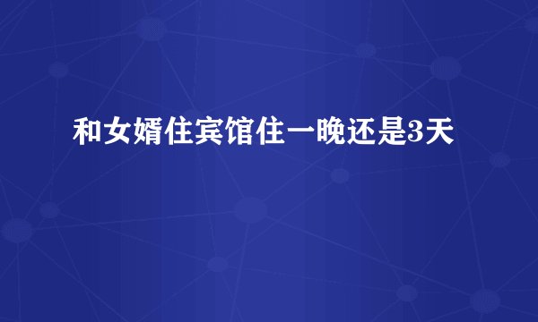 和女婿住宾馆住一晚还是3天
