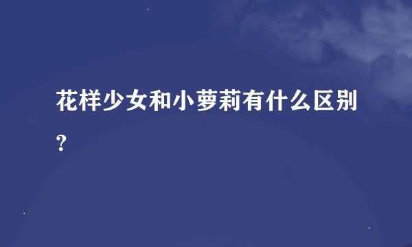 花样少女和小萝莉有什么区别？