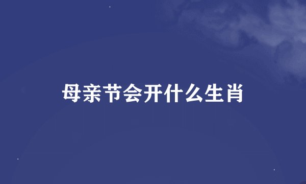母亲节会开什么生肖