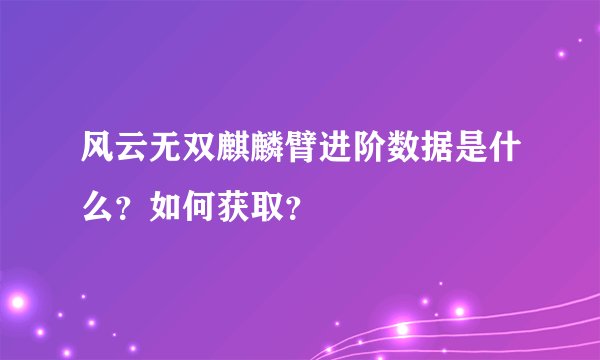 风云无双麒麟臂进阶数据是什么？如何获取？