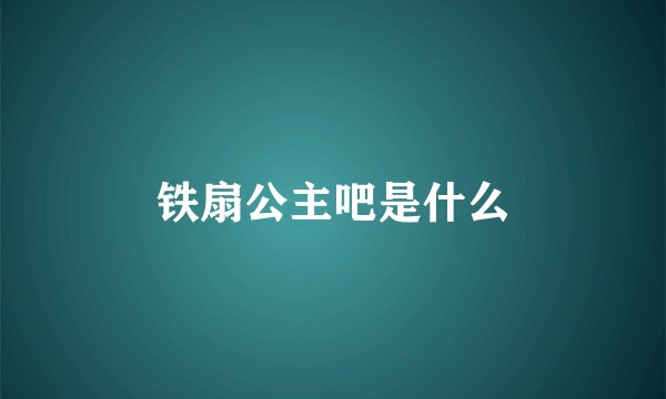铁扇公主吧是什么