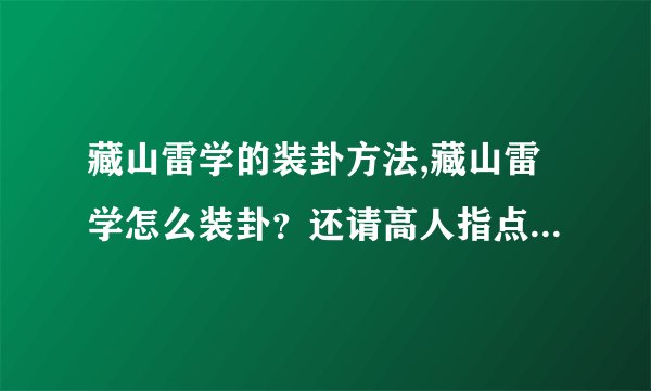 藏山雷学的装卦方法,藏山雷学怎么装卦？还请高人指点！ 藏山卜是怎么装卦和起卦的？