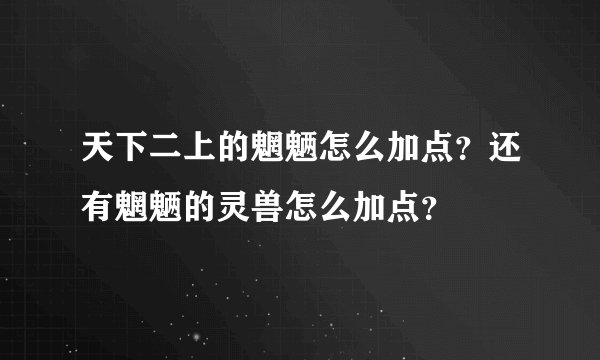 天下二上的魍魉怎么加点？还有魍魉的灵兽怎么加点？