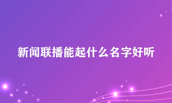 新闻联播能起什么名字好听