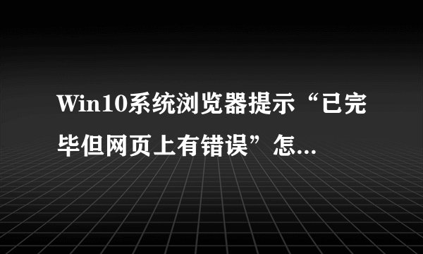 Win10系统浏览器提示“已完毕但网页上有错误”怎么解决？