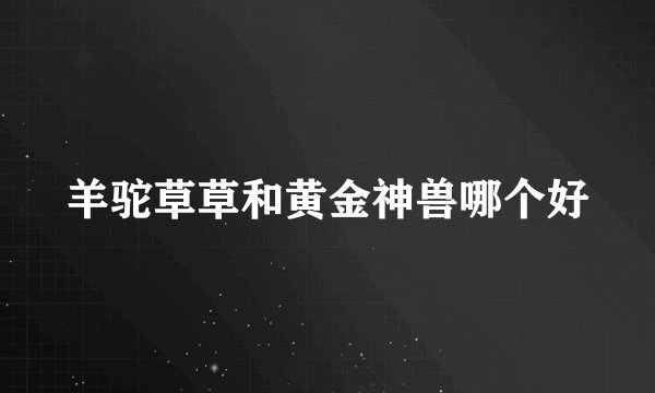羊驼草草和黄金神兽哪个好