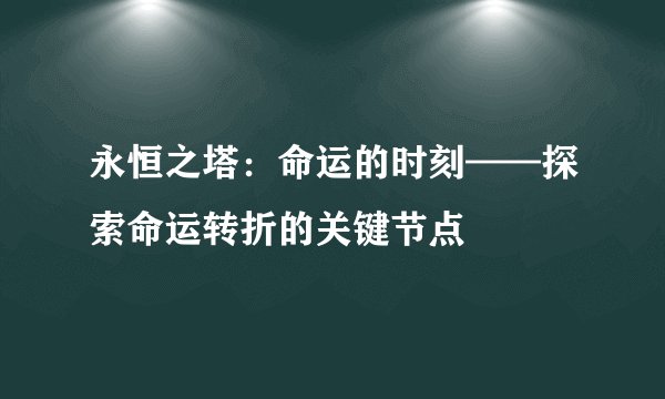 永恒之塔：命运的时刻——探索命运转折的关键节点
