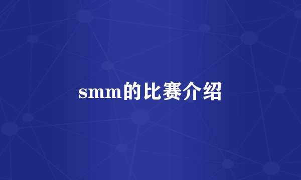 smm的比赛介绍
