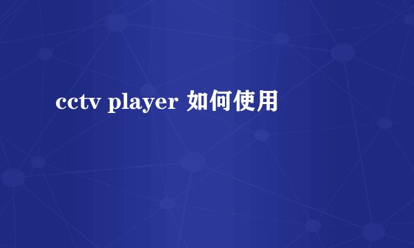 cctv player 如何使用