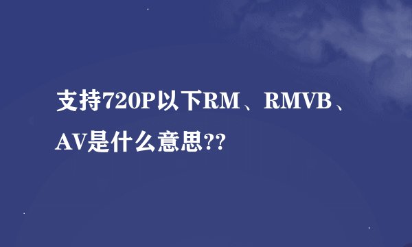 支持720P以下RM、RMVB、AV是什么意思??