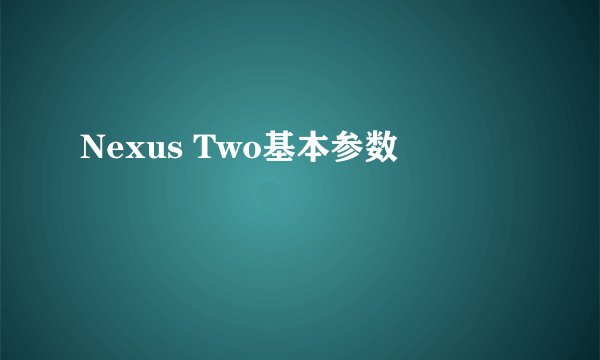 Nexus Two基本参数