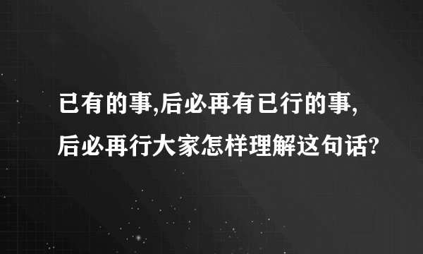 已有的事,后必再有已行的事,后必再行大家怎样理解这句话?