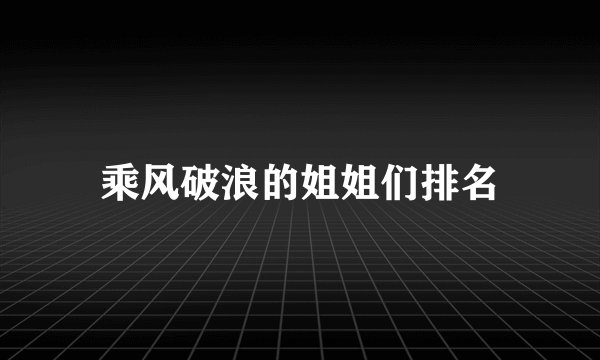 乘风破浪的姐姐们排名