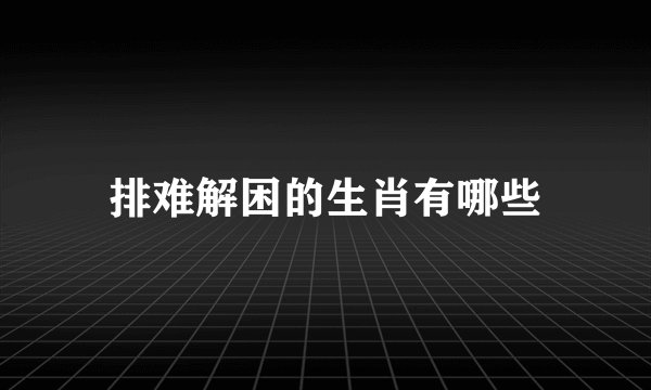 排难解困的生肖有哪些