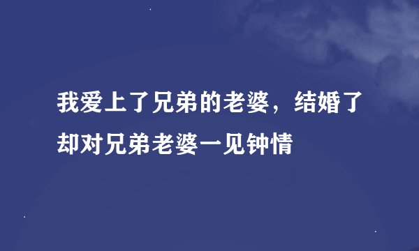 我爱上了兄弟的老婆，结婚了却对兄弟老婆一见钟情