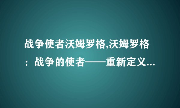 战争使者沃姆罗格,沃姆罗格：战争的使者——重新定义一个魔兽世界的传奇角色