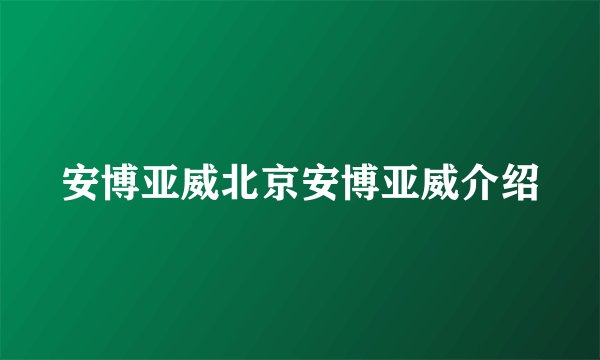 安博亚威北京安博亚威介绍