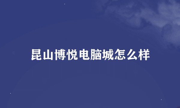昆山博悦电脑城怎么样