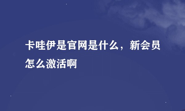 卡哇伊是官网是什么，新会员怎么激活啊