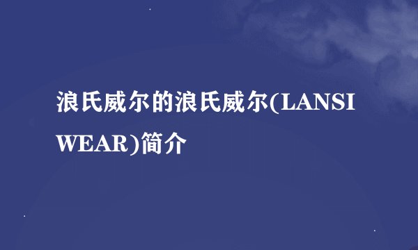 浪氏威尔的浪氏威尔(LANSIWEAR)简介