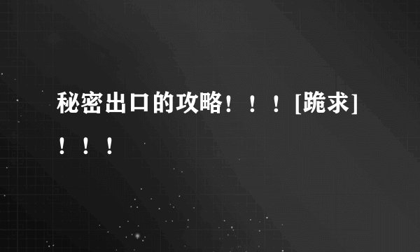 秘密出口的攻略！！！[跪求]！！！