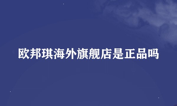 欧邦琪海外旗舰店是正品吗