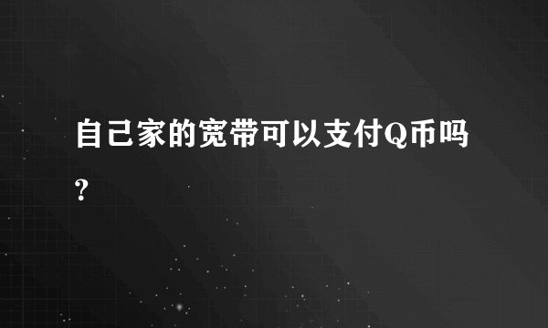 自己家的宽带可以支付Q币吗？