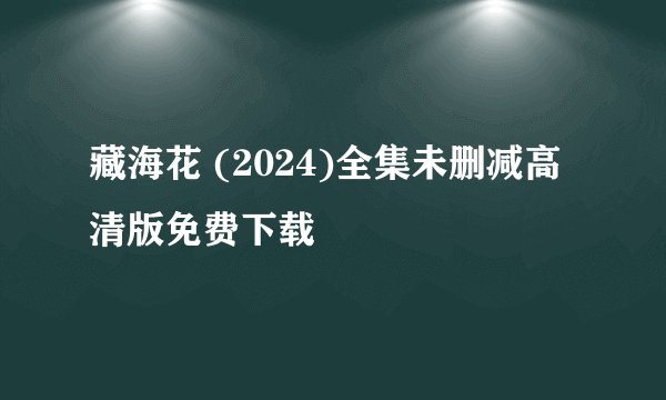 藏海花 (2024)全集未删减高清版免费下载