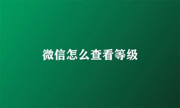 微信怎么查看等级