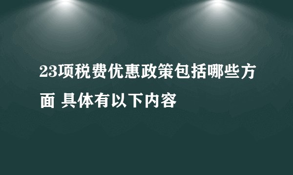 23项税费优惠政策包括哪些方面 具体有以下内容