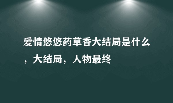 爱情悠悠药草香大结局是什么，大结局，人物最终