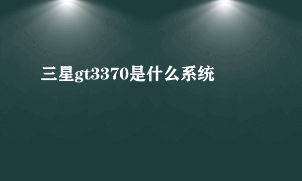 三星gt3370是什么系统