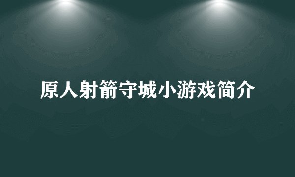 原人射箭守城小游戏简介