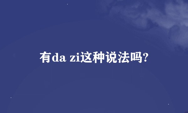 有da zi这种说法吗?