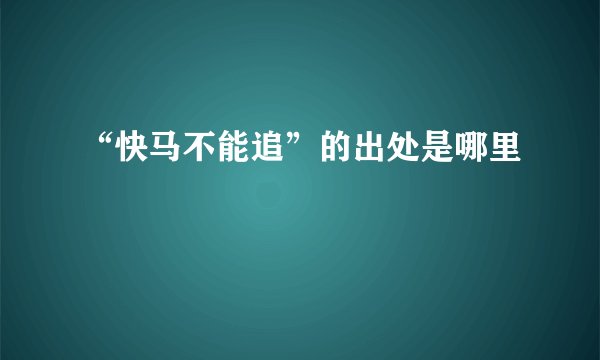 “快马不能追”的出处是哪里