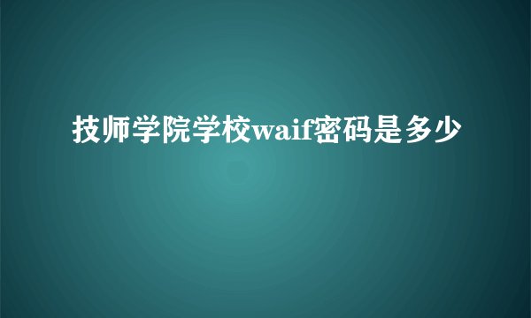 技师学院学校waif密码是多少