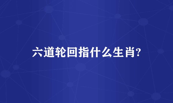 六道轮回指什么生肖?