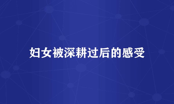 妇女被深耕过后的感受