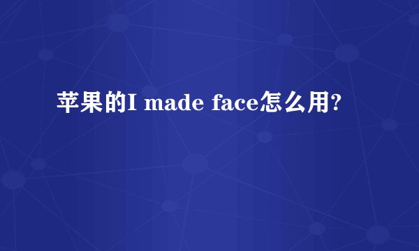 苹果的I made face怎么用?